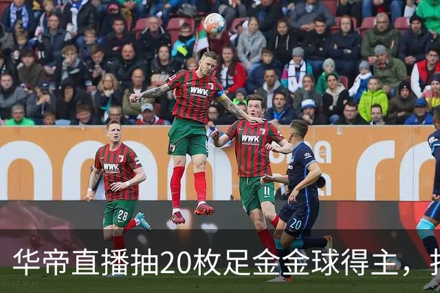 华帝直播抽20枚足金金球得主，打造世界杯营销新范式
