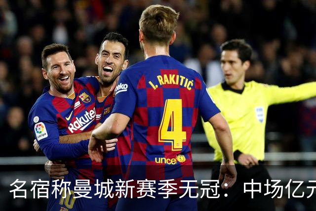 名宿称曼城新赛季无冠：中场亿元引援埋隐患，利物浦成阿森纳劲敌