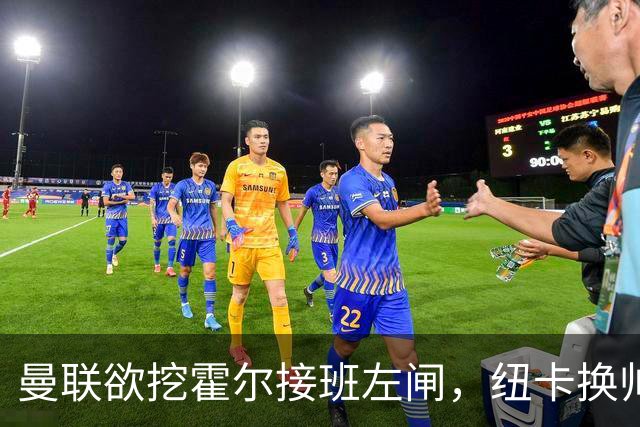 曼联欲挖霍尔接班左闸，纽卡换帅却成阻碍！恐需7000万今夏难成交