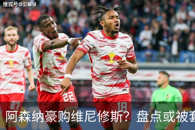 阿森纳豪购维尼修斯？盘点或被套现筹资的八大球星