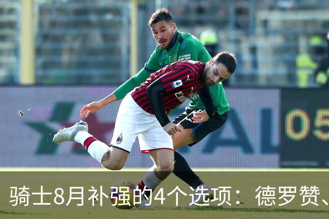 骑士8月补强的4个选项：德罗赞、库明加、沃特森或乐福