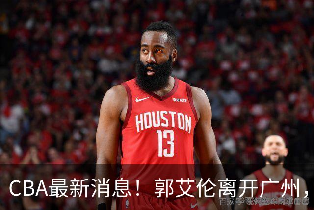 CBA最新消息！郭艾伦离开广州，上海男篮大管家离队，辽宁和段睿骐完成签约